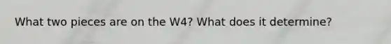 What two pieces are on the W4? What does it determine?