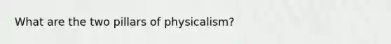 What are the two pillars of physicalism?