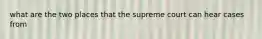 what are the two places that the supreme court can hear cases from