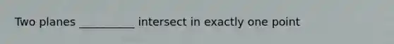 Two planes __________ intersect in exactly one point