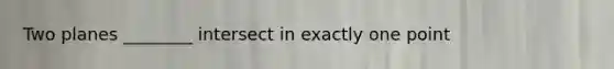 Two planes ________ intersect in exactly one point