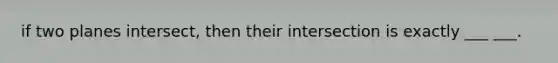 if two planes intersect, then their intersection is exactly ___ ___.