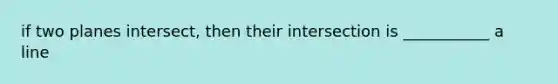 if two planes intersect, then their intersection is ___________ a line