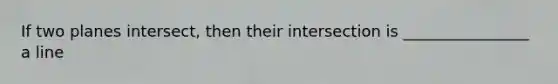 If two planes intersect, then their intersection is ________________ a line