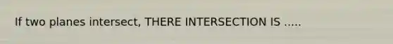 If two planes intersect, THERE INTERSECTION IS .....