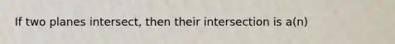 If two planes intersect, then their intersection is a(n)