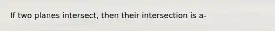 If two planes intersect, then their intersection is a-