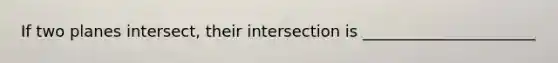 If two planes intersect, their intersection is ______________________