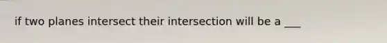 if two planes intersect their intersection will be a ___