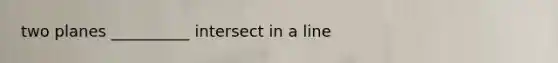 two planes __________ intersect in a line