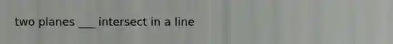 two planes ___ intersect in a line