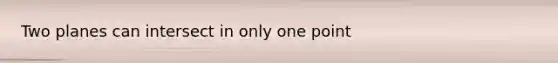 Two planes can intersect in only one point