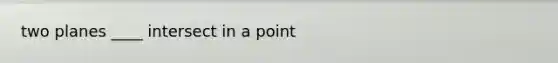two planes ____ intersect in a point