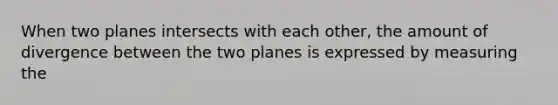 When two planes intersects with each other, the amount of divergence between the two planes is expressed by measuring the