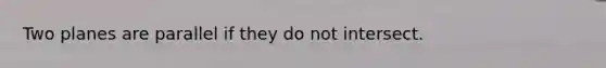 Two planes are parallel if they do not intersect.