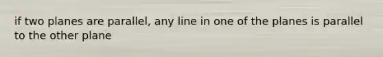 if two planes are parallel, any line in one of the planes is parallel to the other plane