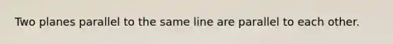 Two planes parallel to the same line are parallel to each other.