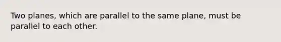 Two planes, which are parallel to the same plane, must be parallel to each other.