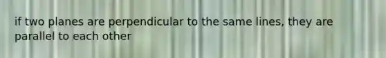 if two planes are perpendicular to the same lines, they are parallel to each other