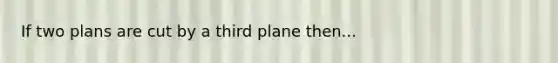 If two plans are cut by a third plane then...