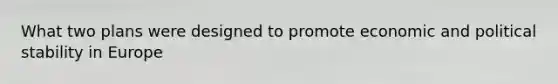 What two plans were designed to promote economic and political stability in Europe