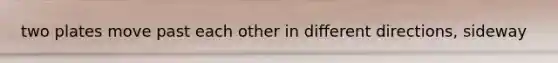 two plates move past each other in different directions, sideway
