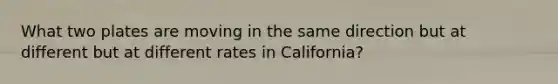 What two plates are moving in the same direction but at different but at different rates in California?