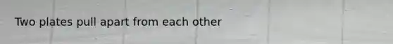 Two plates pull apart from each other