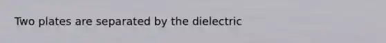 Two plates are separated by the dielectric