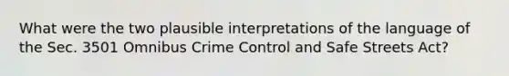 What were the two plausible interpretations of the language of the Sec. 3501 Omnibus Crime Control and Safe Streets Act?