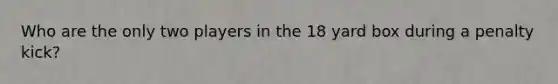 Who are the only two players in the 18 yard box during a penalty kick?