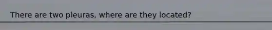 There are two pleuras, where are they located?