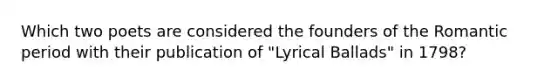 Which two poets are considered the founders of the Romantic period with their publication of "Lyrical Ballads" in 1798?