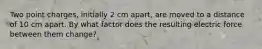 Two point charges, initially 2 cm apart, are moved to a distance of 10 cm apart. By what factor does the resulting electric force between them change?