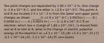 Two point charges are separated by 1.00 x 10^-2 m. One charge is -2.8 x 10^-8 C; and the other is +2.8 x 10^-8 C. The points A and B are located 2.5 x 10^-3 m from the lower and upper point charges as shown. ______O +2.8 x 10^-8 C | 0.0025m | ------ B | 0.0050 m | ------ A | 0.0025 m | ------ O -2.8 x 10^-8 C If an electron, which has a charge of 1.60 x 10^-19 C, is moved from rest at A to rest at B, what is the change in electric potential energy of the electron? A) +4.3 x 10^-15 J B) +5.4 x 10^-15 J C) -2.1 x 10^-14 J D) -3.2 x 10^-14 J E) zero joules