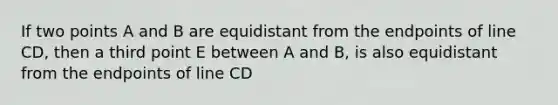 If two points A and B are equidistant from the endpoints of line CD, then a third point E between A and B, is also equidistant from the endpoints of line CD