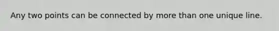 Any two points can be connected by <a href='https://www.questionai.com/knowledge/keWHlEPx42-more-than' class='anchor-knowledge'>more than</a> one unique line.