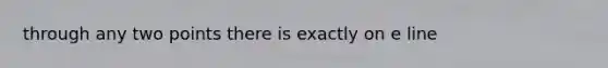 through any two points there is exactly on e line