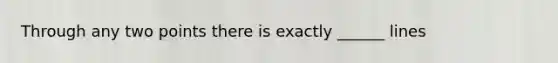 Through any two points there is exactly ______ lines