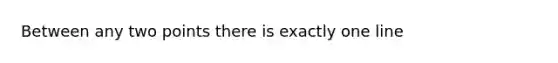 Between any two points there is exactly one line