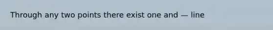 Through any two points there exist one and — line