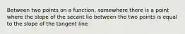 Between two points on a function, somewhere there is a point where the slope of the secant lie between the two points is equal to the slope of the tangent line