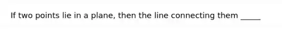If two points lie in a plane, then the line connecting them _____