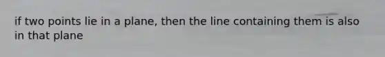 if two points lie in a plane, then the line containing them is also in that plane