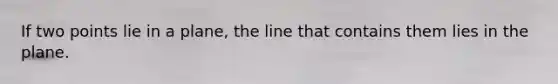 If two points lie in a plane, the line that contains them lies in the plane.