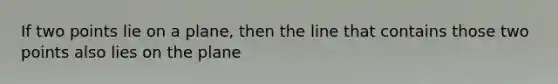 If two points lie on a plane, then the line that contains those two points also lies on the plane