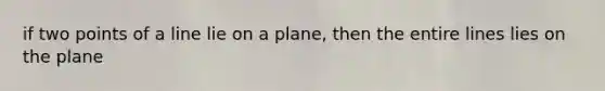 if two points of a line lie on a plane, then the entire lines lies on the plane