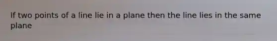 If two points of a line lie in a plane then the line lies in the same plane