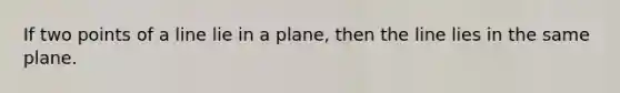 If two points of a line lie in a plane, then the line lies in the same plane.