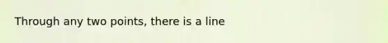 Through any two points, there is a line